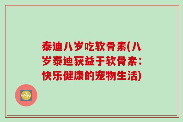 泰迪八岁吃软骨素(八岁泰迪获益于软骨素：快乐健康的宠物生活)