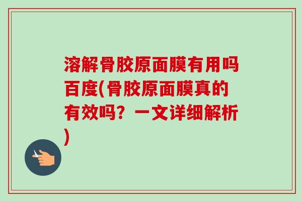 溶解骨胶原面膜有用吗百度(骨胶原面膜真的有效吗？一文详细解析)