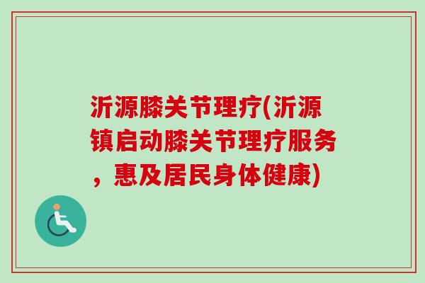 沂源膝关节理疗(沂源镇启动膝关节理疗服务，惠及居民身体健康)