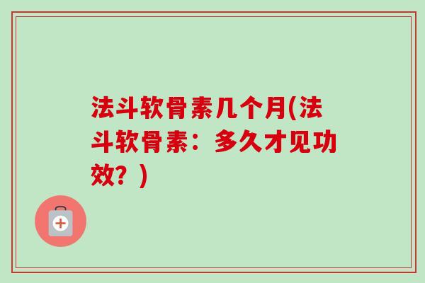 法斗软骨素几个月(法斗软骨素：多久才见功效？)