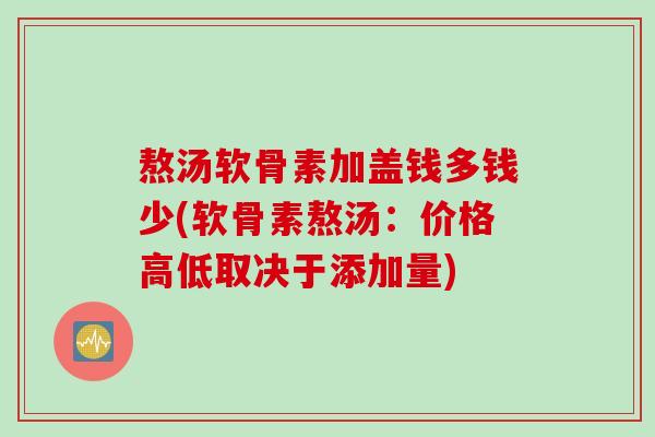 熬汤软骨素加盖钱多钱少(软骨素熬汤：价格高低取决于添加量)