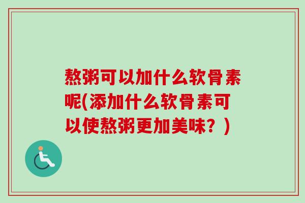 熬粥可以加什么软骨素呢(添加什么软骨素可以使熬粥更加美味？)