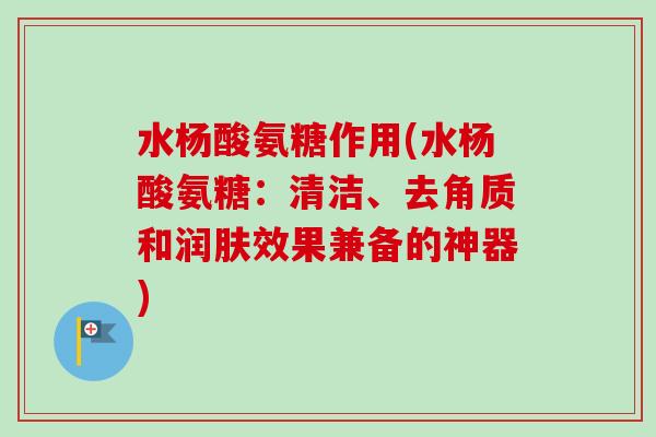 水杨酸氨糖作用(水杨酸氨糖：清洁、去角质和润肤效果兼备的神器)