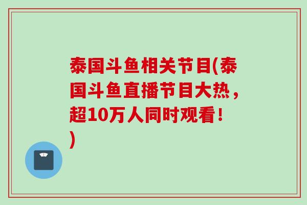 泰国斗鱼相关节目(泰国斗鱼直播节目大热，超10万人同时观看！)