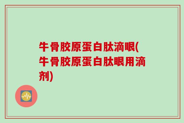 牛骨胶原蛋白肽滴眼(牛骨胶原蛋白肽眼用滴剂)