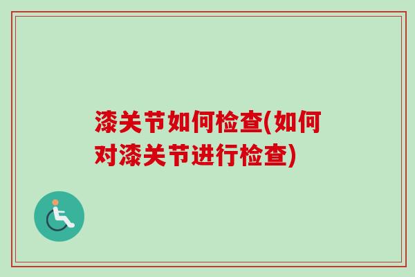 漆关节如何检查(如何对漆关节进行检查)