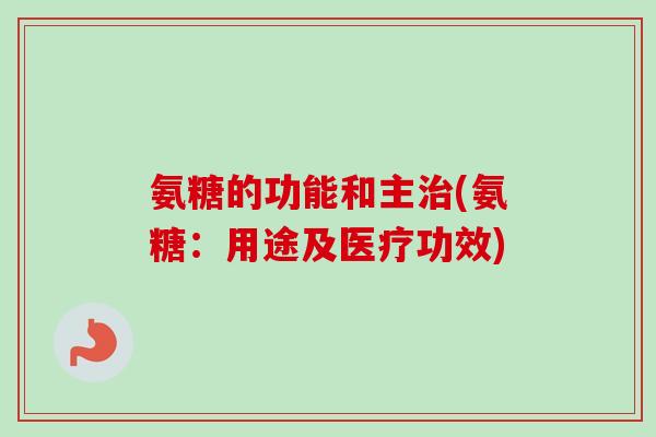 氨糖的功能和主治(氨糖：用途及医疗功效)