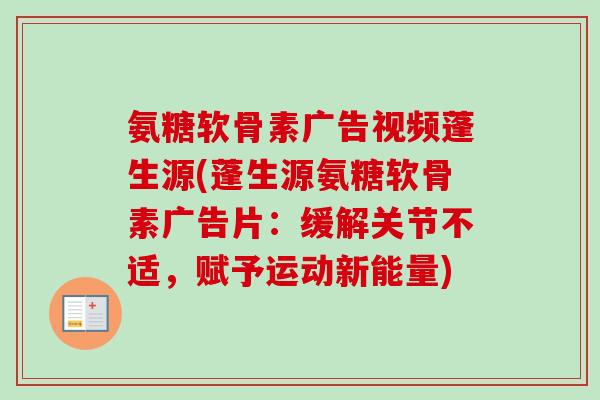 氨糖软骨素广告视频蓬生源(蓬生源氨糖软骨素广告片：缓解关节不适，赋予运动新能量)