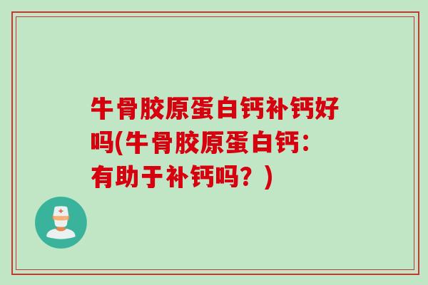 牛骨胶原蛋白钙补钙好吗(牛骨胶原蛋白钙：有助于补钙吗？)