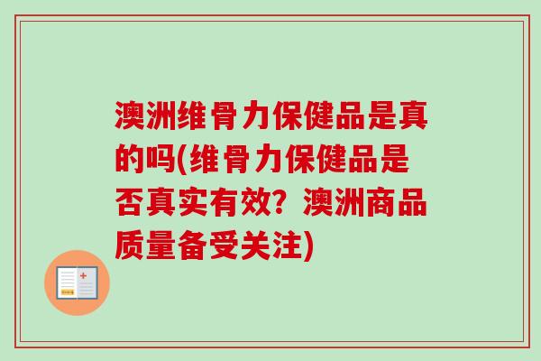 澳洲维骨力保健品是真的吗(维骨力保健品是否真实有效？澳洲商品质量备受关注)