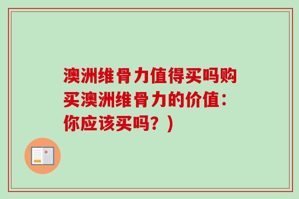 澳洲维骨力值得买吗购买澳洲维骨力的价值：你应该买吗？)