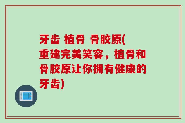 牙齿 植骨 骨胶原(重建完美笑容，植骨和骨胶原让你拥有健康的牙齿)