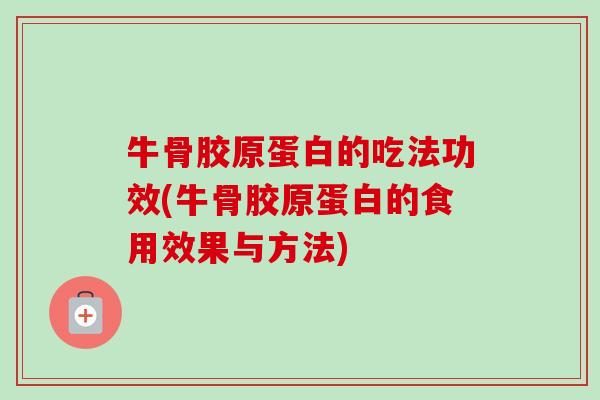 牛骨胶原蛋白的吃法功效(牛骨胶原蛋白的食用效果与方法)