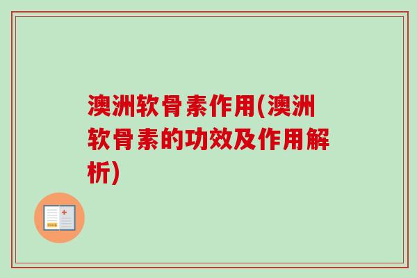 澳洲软骨素作用(澳洲软骨素的功效及作用解析)