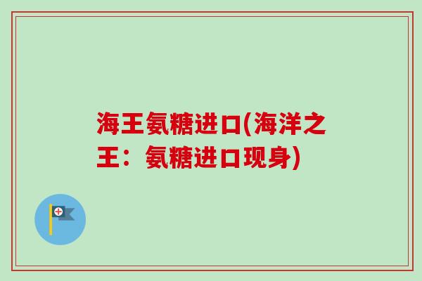 海王氨糖进口(海洋之王：氨糖进口现身)