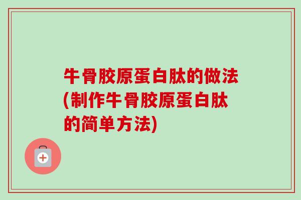 牛骨胶原蛋白肽的做法(制作牛骨胶原蛋白肽的简单方法)