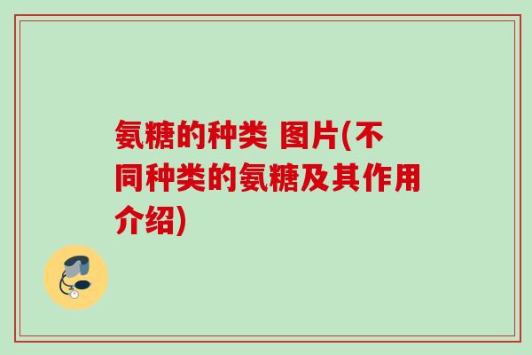 氨糖的种类 图片(不同种类的氨糖及其作用介绍)