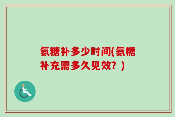 氨糖补多少时间(氨糖补充需多久见效？)