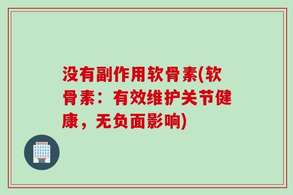 没有副作用软骨素(软骨素：有效维护关节健康，无负面影响)