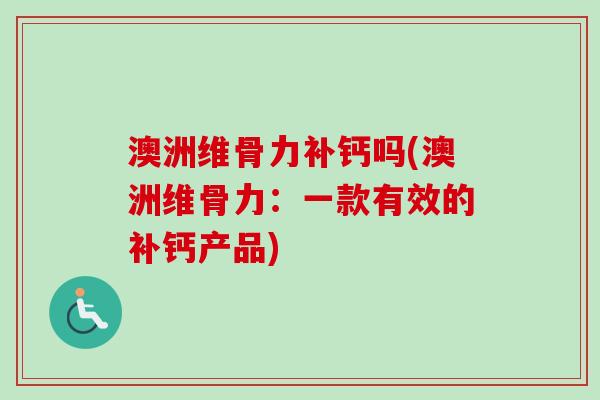 澳洲维骨力补钙吗(澳洲维骨力：一款有效的补钙产品)