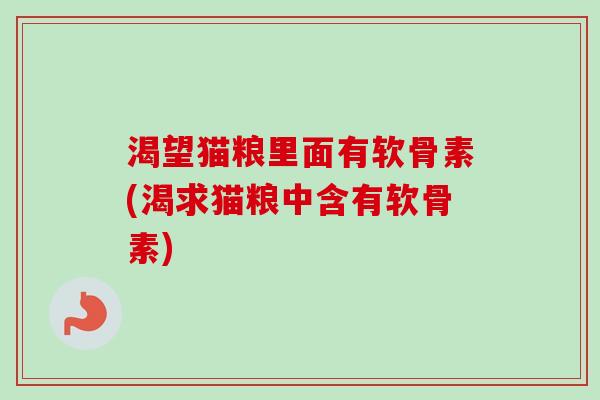 渴望猫粮里面有软骨素(渴求猫粮中含有软骨素)