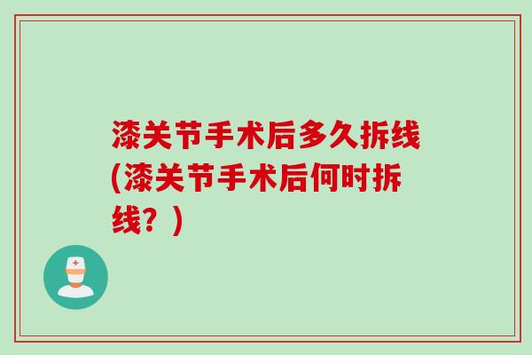 漆关节手术后多久拆线(漆关节手术后何时拆线？)
