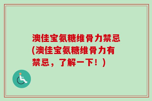 澳佳宝氨糖维骨力禁忌(澳佳宝氨糖维骨力有禁忌，了解一下！)
