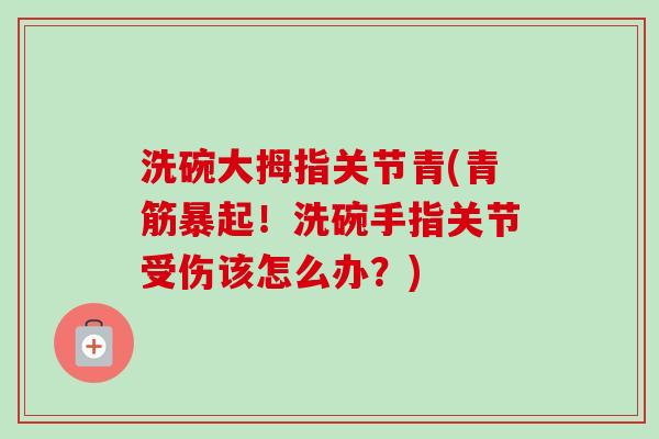 洗碗大拇指关节青(青筋暴起！洗碗手指关节受伤该怎么办？)