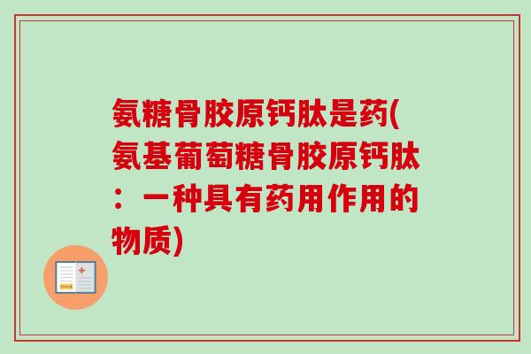 氨糖骨胶原钙肽是药(氨基葡萄糖骨胶原钙肽：一种具有药用作用的物质)