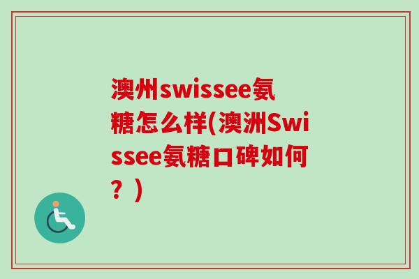 澳州swissee氨糖怎么样(澳洲Swissee氨糖口碑如何？)