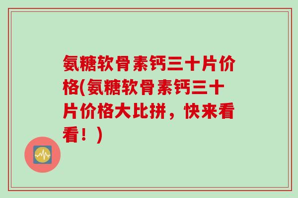 氨糖软骨素钙三十片价格(氨糖软骨素钙三十片价格大比拼，快来看看！)