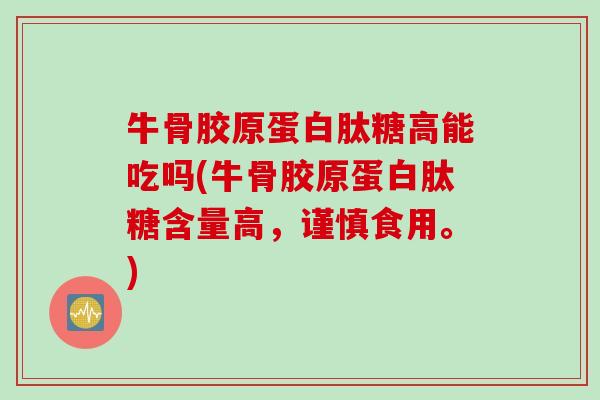 牛骨胶原蛋白肽糖高能吃吗(牛骨胶原蛋白肽糖含量高，谨慎食用。)