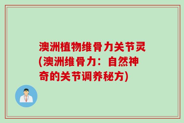 澳洲植物维骨力关节灵(澳洲维骨力：自然神奇的关节调养秘方)