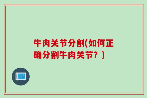 牛肉关节分割(如何正确分割牛肉关节？)