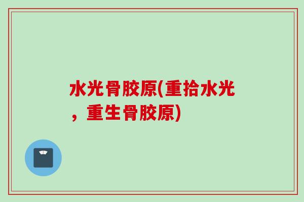 水光骨胶原(重拾水光，重生骨胶原)