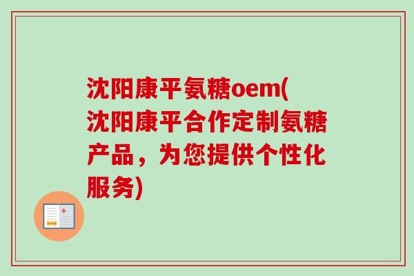 沈阳康平氨糖oem(沈阳康平合作定制氨糖产品，为您提供个性化服务)