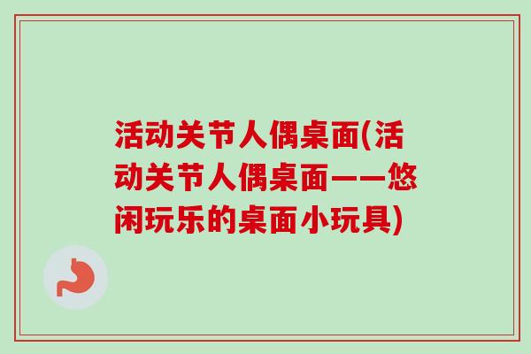 活动关节人偶桌面(活动关节人偶桌面——悠闲玩乐的桌面小玩具)