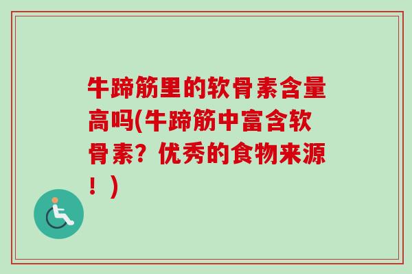牛蹄筋里的软骨素含量高吗(牛蹄筋中富含软骨素？优秀的食物来源！)
