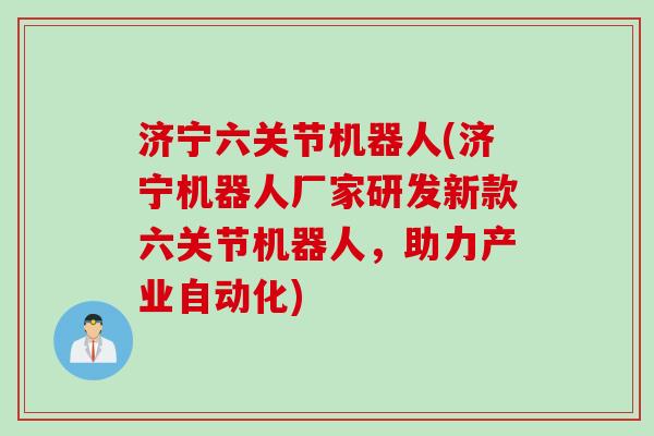 济宁六关节机器人(济宁机器人厂家研发新款六关节机器人，助力产业自动化)