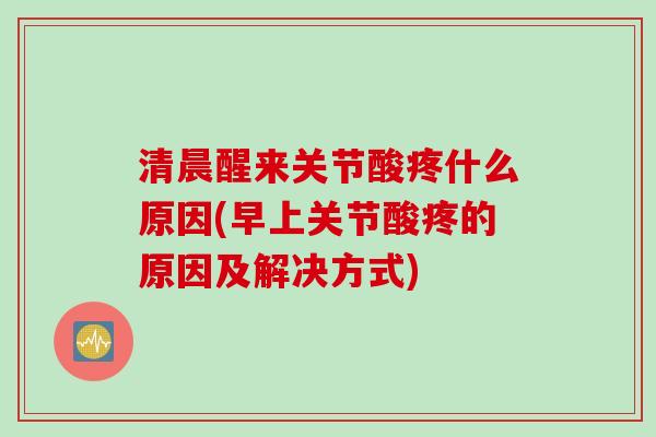 清晨醒来关节酸疼什么原因(早上关节酸疼的原因及解决方式)