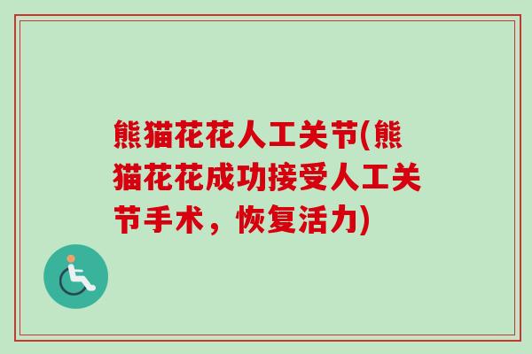 熊猫花花人工关节(熊猫花花成功接受人工关节手术，恢复活力)