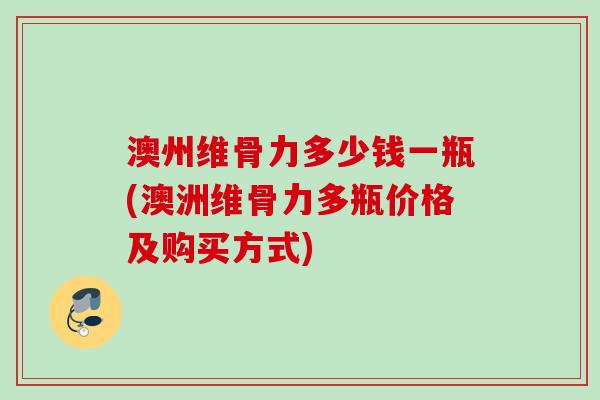 澳州维骨力多少钱一瓶(澳洲维骨力多瓶价格及购买方式)