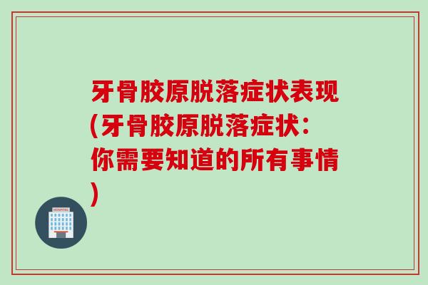 牙骨胶原脱落症状表现(牙骨胶原脱落症状：你需要知道的所有事情)