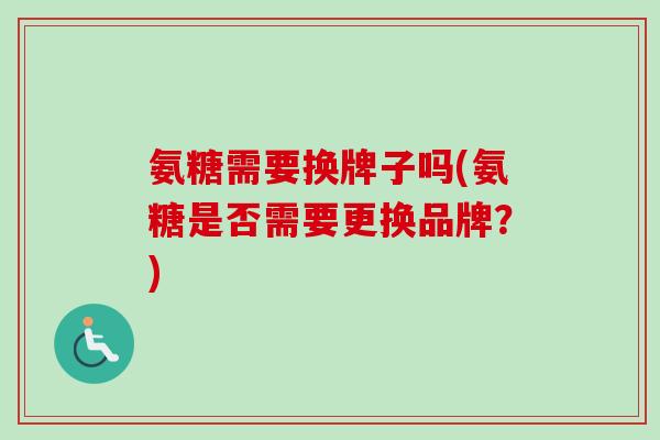 氨糖需要换牌子吗(氨糖是否需要更换品牌？)