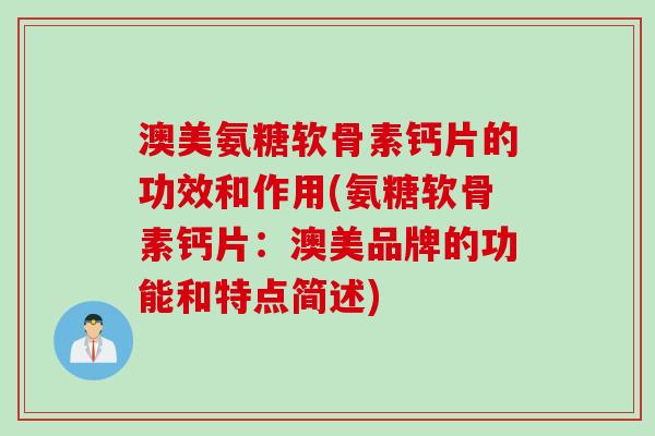 澳美氨糖软骨素钙片的功效和作用(氨糖软骨素钙片：澳美品牌的功能和特点简述)