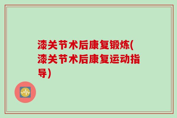 漆关节术后康复锻炼(漆关节术后康复运动指导)