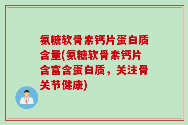 氨糖软骨素钙片蛋白质含量(氨糖软骨素钙片含富含蛋白质，关注骨关节健康)