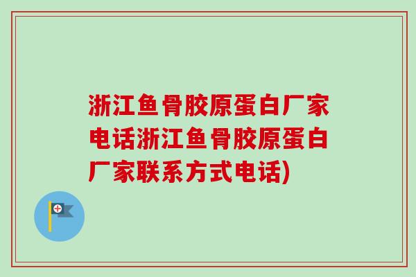 浙江鱼骨胶原蛋白厂家电话浙江鱼骨胶原蛋白厂家联系方式电话)