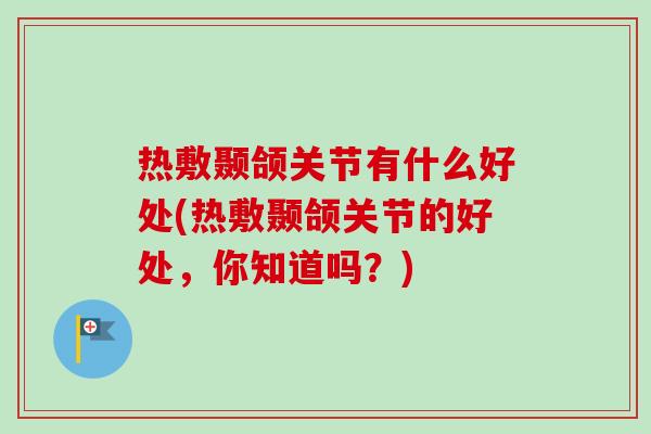 热敷颞颌关节有什么好处(热敷颞颌关节的好处，你知道吗？)