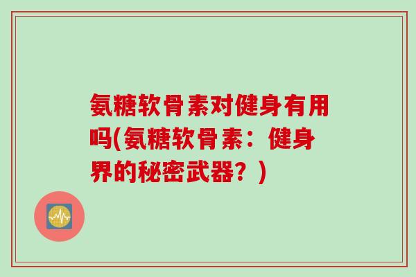 氨糖软骨素对健身有用吗(氨糖软骨素：健身界的秘密武器？)